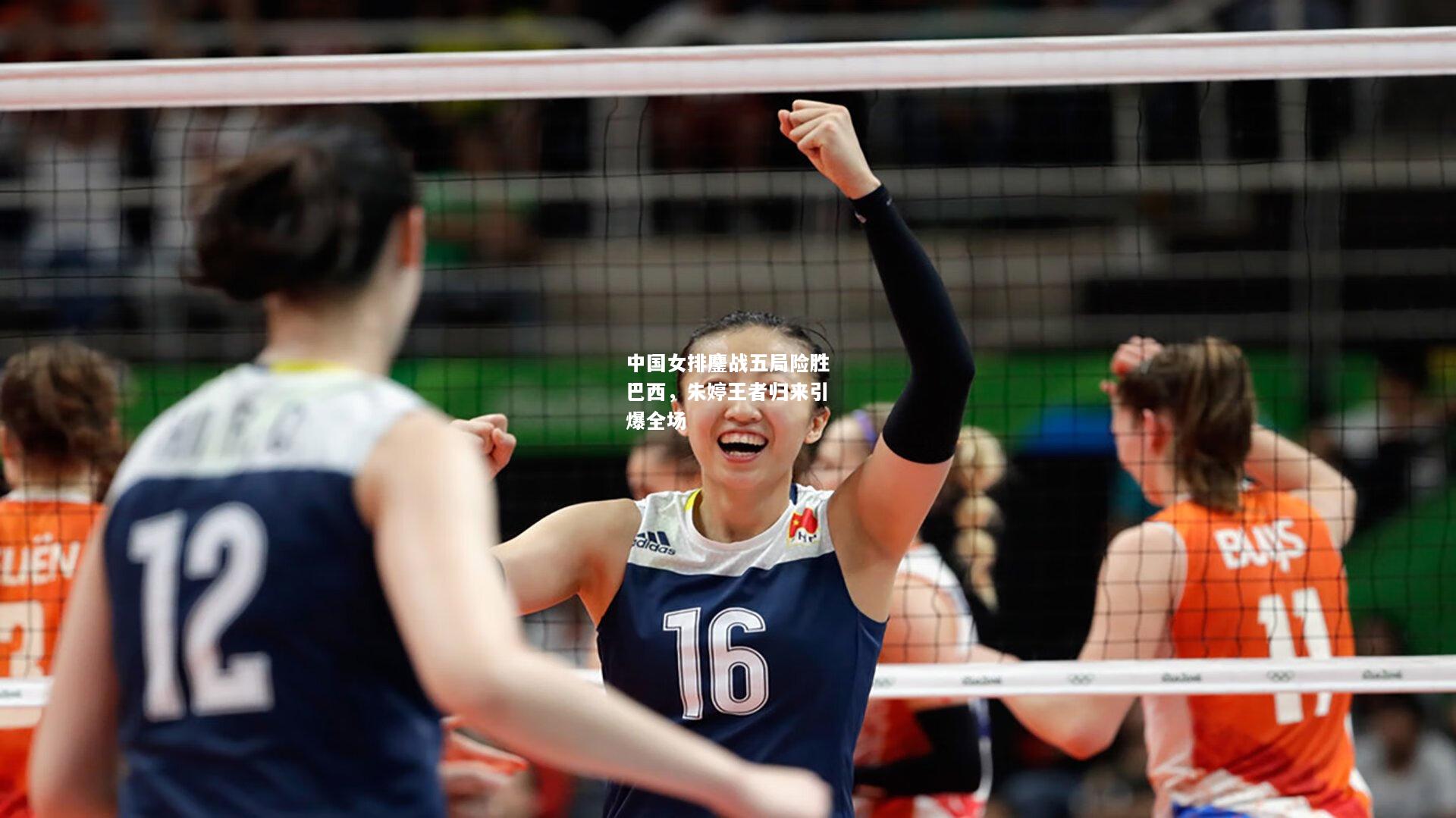 中国女排鏖战五局险胜巴西，朱婷王者归来引爆全场